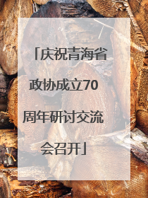 庆祝青海省政协成立70周年研讨交流会召开