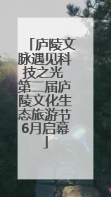 庐陵文脉遇见科技之光 第二届庐陵文化生态旅游节6月启幕