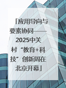 应用导向与要素协同——2025中关村“教育+科技”创新周在北京开幕