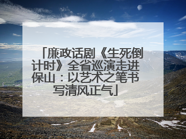 廉政话剧《生死倒计时》全省巡演走进保山：以艺术之笔书写清风正气