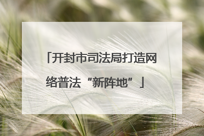 开封市司法局打造网络普法“新阵地”