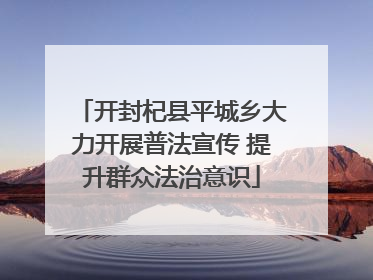 开封杞县平城乡大力开展普法宣传 提升群众法治意识