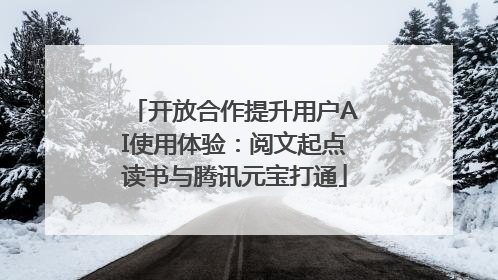 开放合作提升用户AI使用体验：阅文起点读书与腾讯元宝打通