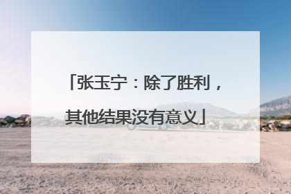 张玉宁：除了胜利，其他结果没有意义