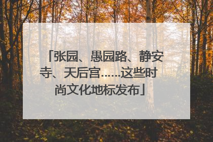 张园、愚园路、静安寺、天后宫……这些时尚文化地标发布
