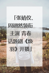 张婧仪、周翊然领衔主演 青春话题剧《焕羽》开播