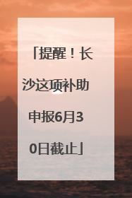 提醒！长沙这项补助申报6月30日截止