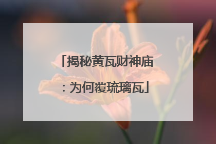 揭秘黄瓦财神庙：为何覆琉璃瓦