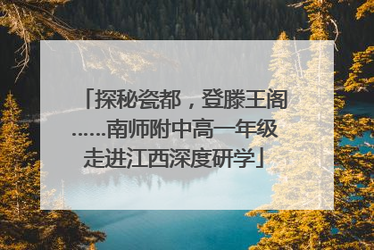 探秘瓷都，登滕王阁……南师附中高一年级走进江西深度研学