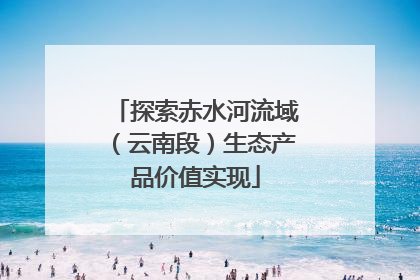 探索赤水河流域（云南段）生态产品价值实现