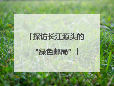 探访长江源头的“绿色邮局”