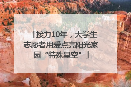 接力10年，大学生志愿者用爱点亮阳光家园“特殊星空”