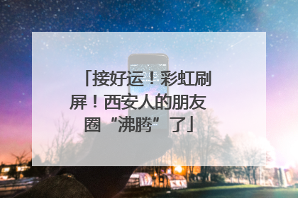 接好运！彩虹刷屏！西安人的朋友圈“沸腾”了