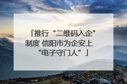 推行“二维码入企”制度 信阳市为企安上“电子守门人”