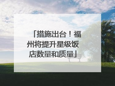 措施出台！福州将提升星级饭店数量和质量