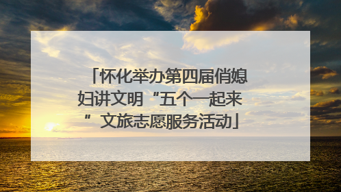怀化举办第四届俏媳妇讲文明“五个一起来”文旅志愿服务活动