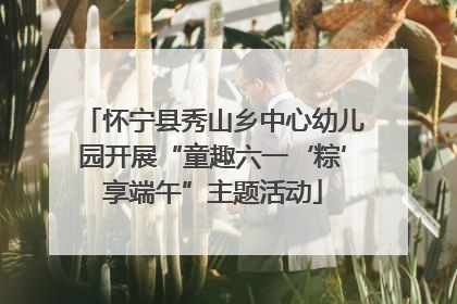 怀宁县秀山乡中心幼儿园开展“童趣六一‘粽’享端午”主题活动