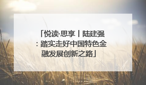悦读·思享丨陆建强：踏实走好中国特色金融发展创新之路