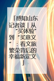 感知山东记者谈｜从“买体验”到“买意义”：看文旅繁荣背后的幸福新定义