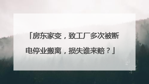 房东家变，致工厂多次被断电停业搬离，损失谁来赔？