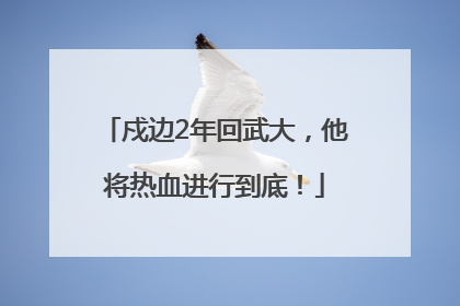 戍边2年回武大，他将热血进行到底！