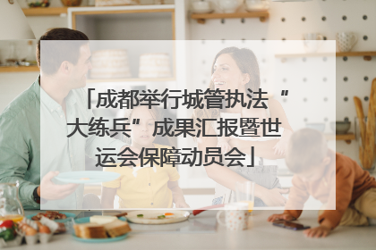 成都举行城管执法“大练兵”成果汇报暨世运会保障动员会