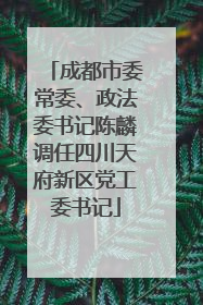 成都市委常委、政法委书记陈麟调任四川天府新区党工委书记
