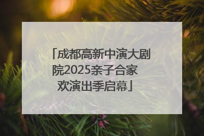 成都高新中演大剧院2025亲子合家欢演出季启幕