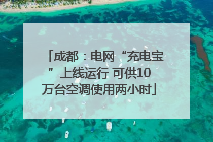 成都：电网“充电宝”上线运行 可供10万台空调使用两小时
