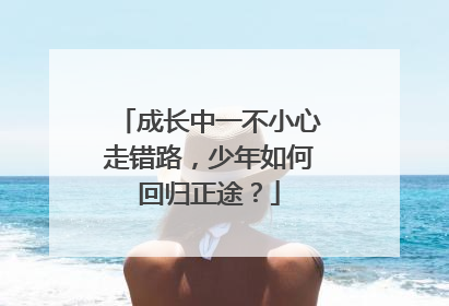 成长中一不小心走错路，少年如何回归正途？