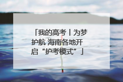 我的高考丨为梦护航 海南各地开启“护考模式”