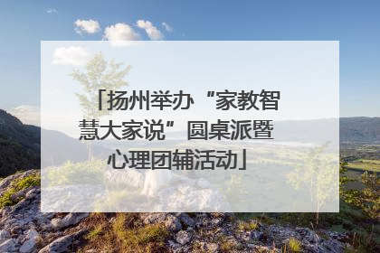 扬州举办“家教智慧大家说”圆桌派暨心理团辅活动