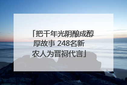 把千年光阴酿成醇厚故事 248名新农人为晋祠代言
