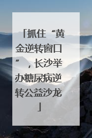 抓住“黄金逆转窗口”，长沙举办糖尿病逆转公益沙龙