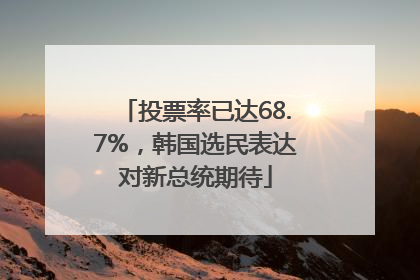 投票率已达68.7%，韩国选民表达对新总统期待