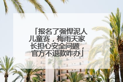 报名了强悍泥人儿童赛，梅雨天家长担心安全问题，官方不退款咋办
