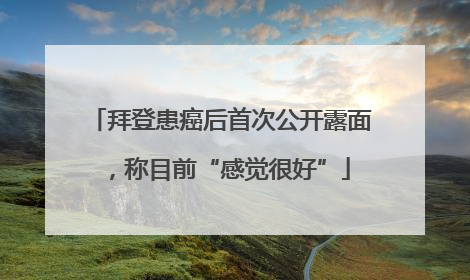 拜登患癌后首次公开露面，称目前“感觉很好”