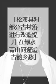 松溪县对部分古村落进行改造提升 在绿水青山间邂逅古韵乡愁