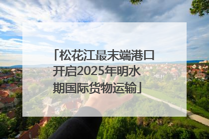 松花江最末端港口开启2025年明水期国际货物运输