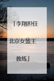 李翔担任北京女篮主教练