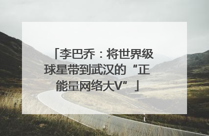 李巴乔：将世界级球星带到武汉的“正能量网络大V”