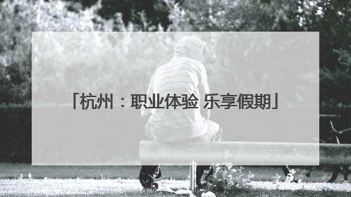 杭州：职业体验 乐享假期