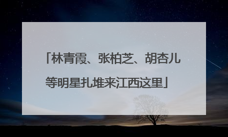 林青霞、张柏芝、胡杏儿等明星扎堆来江西这里