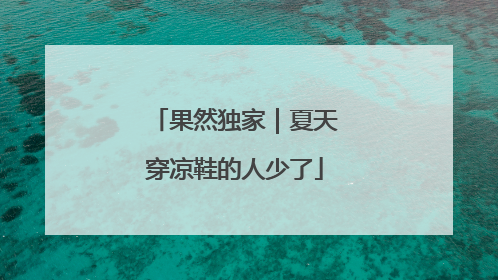 果然独家｜夏天穿凉鞋的人少了