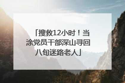 搜救12小时！当涂党员干部深山寻回八旬迷路老人