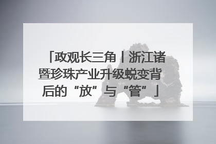 政观长三角丨浙江诸暨珍珠产业升级蜕变背后的“放”与“管”