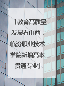 教育高质量发展看山西：临汾职业技术学院新增高本贯通专业