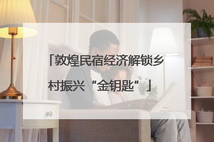 敦煌民宿经济解锁乡村振兴“金钥匙”