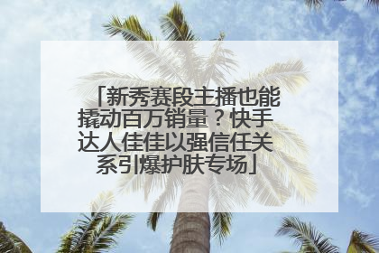 新秀赛段主播也能撬动百万销量？快手达人佳佳以强信任关系引爆护肤专场