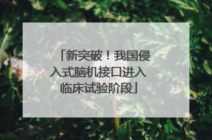 新突破！我国侵入式脑机接口进入临床试验阶段